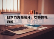 爱游戏APP-日本力克葡萄牙，坎特惊艳四座